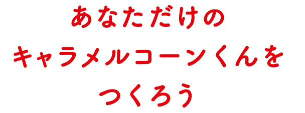 あなただけのキャラメルコーンくんをつくろう