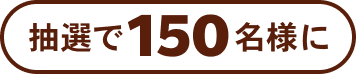 抽選で150名様に
