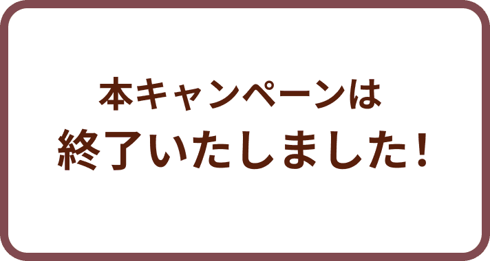 本キャンペーンは終了いたしました！たくさんのご応募ありがとうございました！