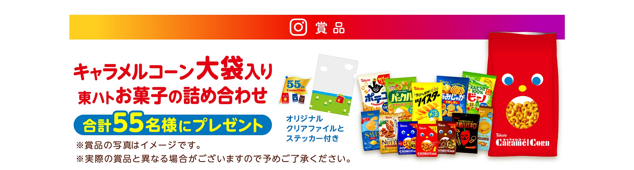 商品 キャラメルコーン大袋入り 東ハトお菓子の詰め合わせ オリジナルクリアファイル ステッカー付き 合計55名様にプレゼント ※商品の写真はイメージです。 ※実際の商品とは異なる場合がありますのでご了承ください。