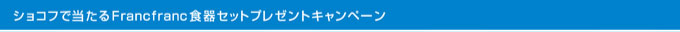 ショコフで当たるFrancfranc食器セットプレゼントキャンペーン