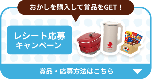 おかしを購入して賞品をGET！ レシート応募キャンペーン 賞品・応募方法はこちら