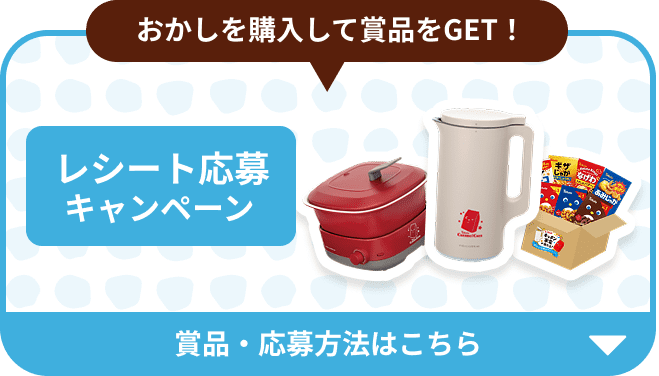 おかしを購入して賞品をGET！ レシート応募キャンペーン 賞品・応募方法はこちら