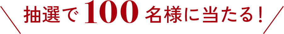 抽選で100名様に当たる！
