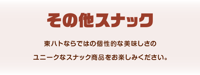 その他スナック 東ハトならではの個性的な美味しさのユニークなスナック商品をお楽しみください。