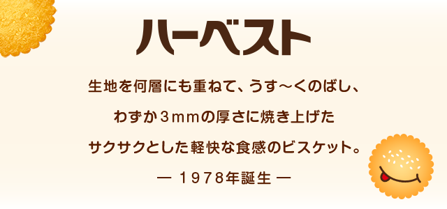 ハーベスト 生地を何層も重ねて、うす～くのばし、わずか3mmの厚さに焼き上げたサクサクとした軽快な食感のビスケット。-1978年誕生-