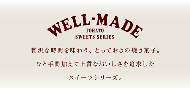 ウェルメイド Well-made 贅沢な時間を味わう、とっておきの焼き菓子。ひと手間加えて上質なおいしさを追求したスイーツシリーズ。